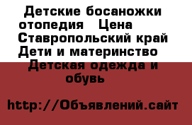 Детские босаножки отопедия › Цена ­ 10 - Ставропольский край Дети и материнство » Детская одежда и обувь   